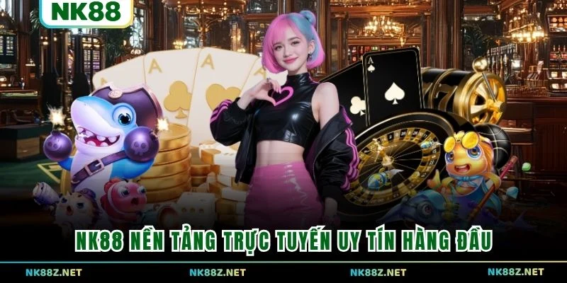 NK88 nền tảng trực tuyến uy tín hàng đầu